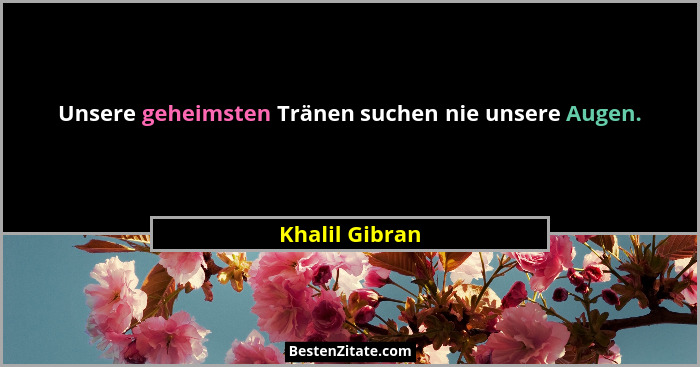 Unsere geheimsten Tränen suchen nie unsere Augen.... - Khalil Gibran