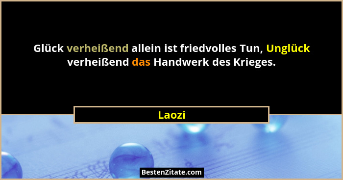 Glück verheißend allein ist friedvolles Tun, Unglück verheißend das Handwerk des Krieges.... - Laozi