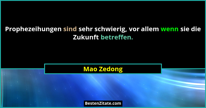 Prophezeihungen sind sehr schwierig, vor allem wenn sie die Zukunft betreffen.... - Mao Zedong