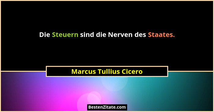 Die Steuern sind die Nerven des Staates.... - Marcus Tullius Cicero