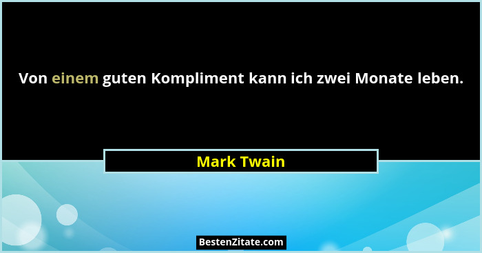 Von einem guten Kompliment kann ich zwei Monate leben.... - Mark Twain