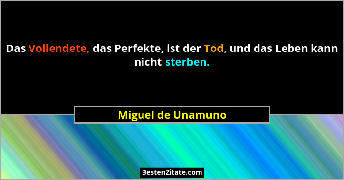 Das Vollendete, das Perfekte, ist der Tod, und das Leben kann nicht sterben.... - Miguel de Unamuno
