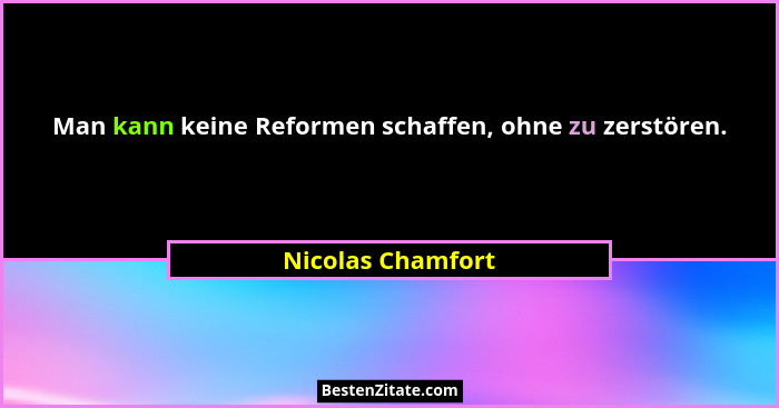 Man kann keine Reformen schaffen, ohne zu zerstören.... - Nicolas Chamfort