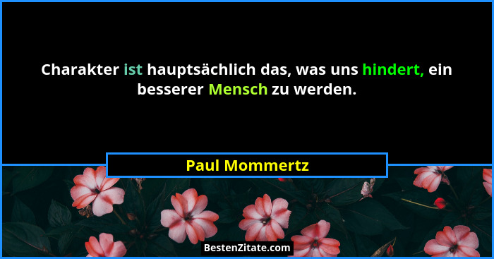 Charakter ist hauptsächlich das, was uns hindert, ein besserer Mensch zu werden.... - Paul Mommertz