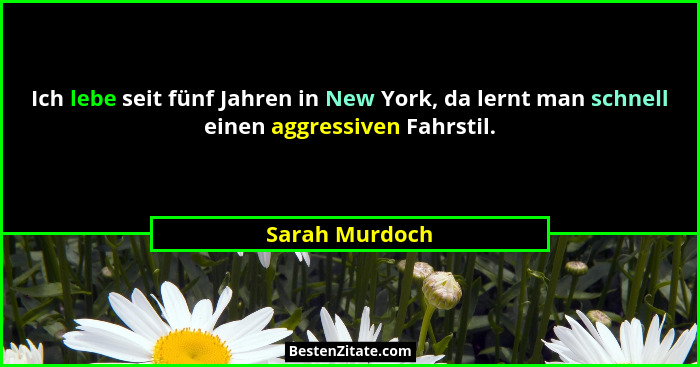 Ich lebe seit fünf Jahren in New York, da lernt man schnell einen aggressiven Fahrstil.... - Sarah Murdoch