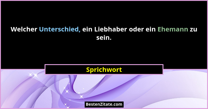 Welcher Unterschied, ein Liebhaber oder ein Ehemann zu sein.... - Sprichwort