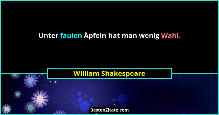Unter faulen Äpfeln hat man wenig Wahl.... - William Shakespeare
