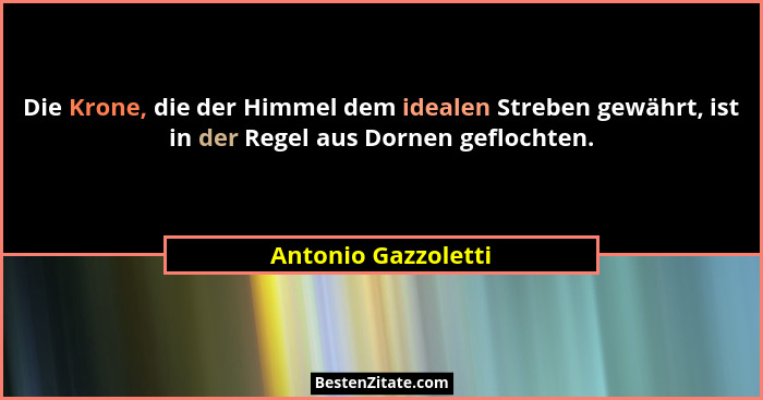 Die Krone, die der Himmel dem idealen Streben gewährt, ist in der Regel aus Dornen geflochten.... - Antonio Gazzoletti