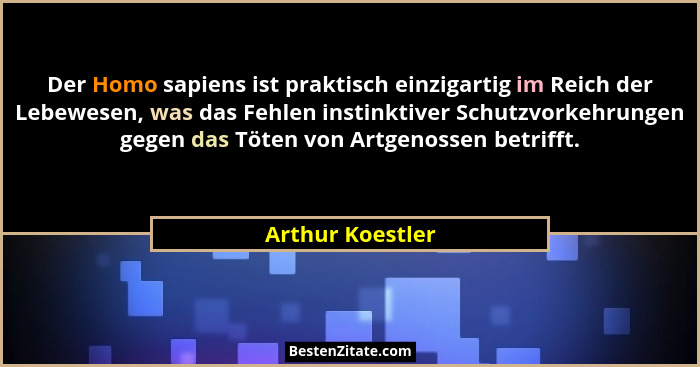 Der Homo sapiens ist praktisch einzigartig im Reich der Lebewesen, was das Fehlen instinktiver Schutzvorkehrungen gegen das Töten vo... - Arthur Koestler