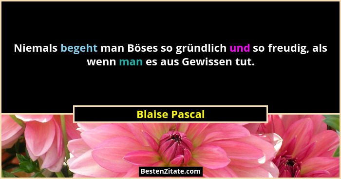 Niemals begeht man Böses so gründlich und so freudig, als wenn man es aus Gewissen tut.... - Blaise Pascal