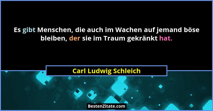 Es gibt Menschen, die auch im Wachen auf jemand böse bleiben, der sie im Traum gekränkt hat.... - Carl Ludwig Schleich
