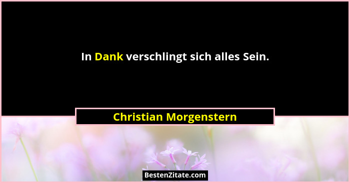In Dank verschlingt sich alles Sein.... - Christian Morgenstern