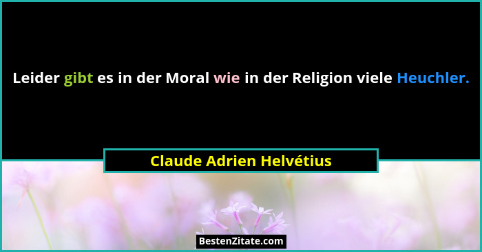 Leider gibt es in der Moral wie in der Religion viele Heuchler.... - Claude Adrien Helvétius
