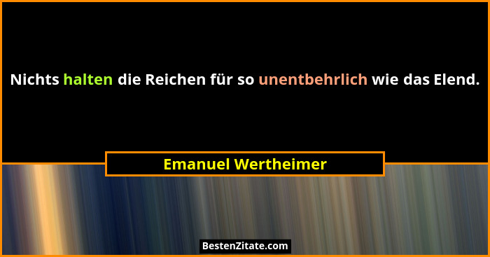 Nichts halten die Reichen für so unentbehrlich wie das Elend.... - Emanuel Wertheimer