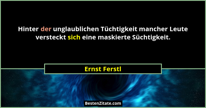 Hinter der unglaublichen Tüchtigkeit mancher Leute versteckt sich eine maskierte Süchtigkeit.... - Ernst Ferstl