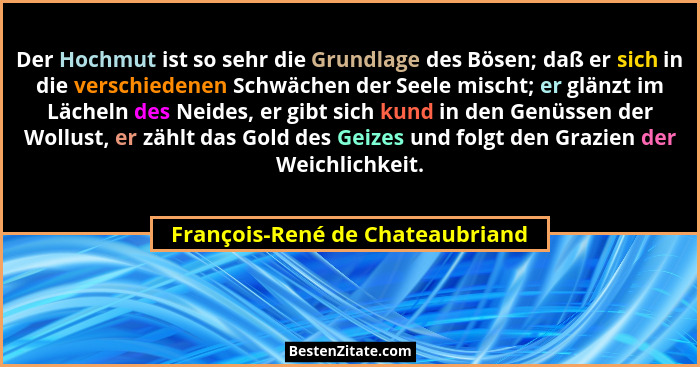 Der Hochmut ist so sehr die Grundlage des Bösen; daß er sich in die verschiedenen Schwächen der Seele mischt; er glän... - François-René de Chateaubriand