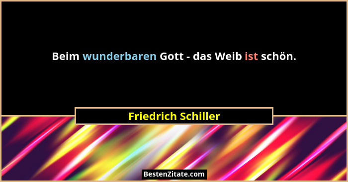 Beim wunderbaren Gott - das Weib ist schön.... - Friedrich Schiller