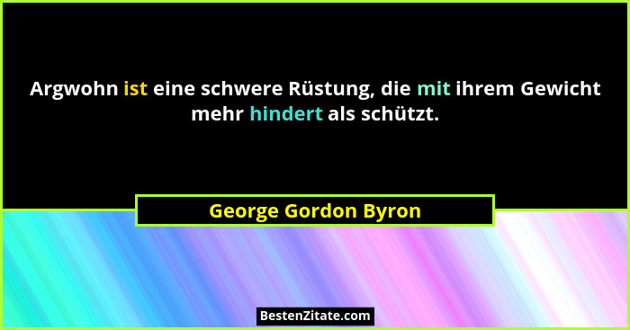 Argwohn ist eine schwere Rüstung, die mit ihrem Gewicht mehr hindert als schützt.... - George Gordon Byron