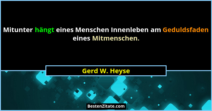 Mitunter hängt eines Menschen Innenleben am Geduldsfaden eines Mitmenschen.... - Gerd W. Heyse