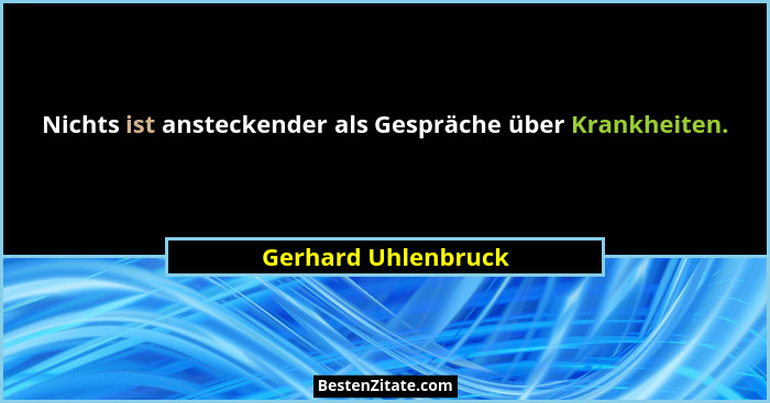 Nichts ist ansteckender als Gespräche über Krankheiten.... - Gerhard Uhlenbruck