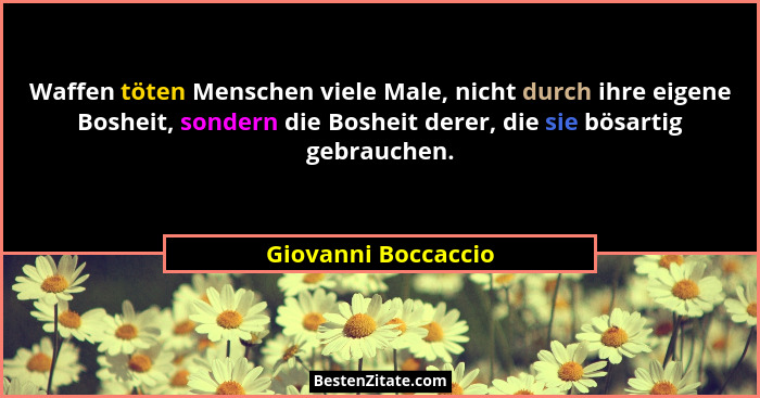 Waffen töten Menschen viele Male, nicht durch ihre eigene Bosheit, sondern die Bosheit derer, die sie bösartig gebrauchen.... - Giovanni Boccaccio