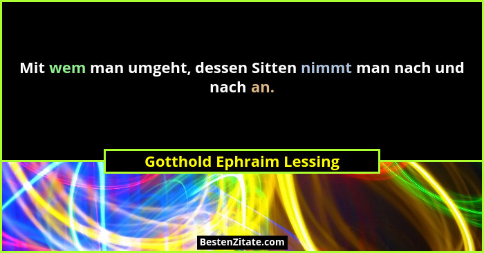 Mit wem man umgeht, dessen Sitten nimmt man nach und nach an.... - Gotthold Ephraim Lessing