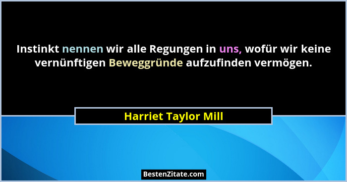 Instinkt nennen wir alle Regungen in uns, wofür wir keine vernünftigen Beweggründe aufzufinden vermögen.... - Harriet Taylor Mill