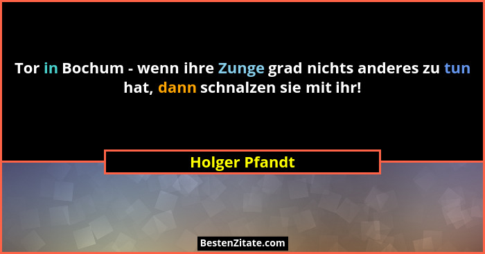 Tor in Bochum - wenn ihre Zunge grad nichts anderes zu tun hat, dann schnalzen sie mit ihr!... - Holger Pfandt