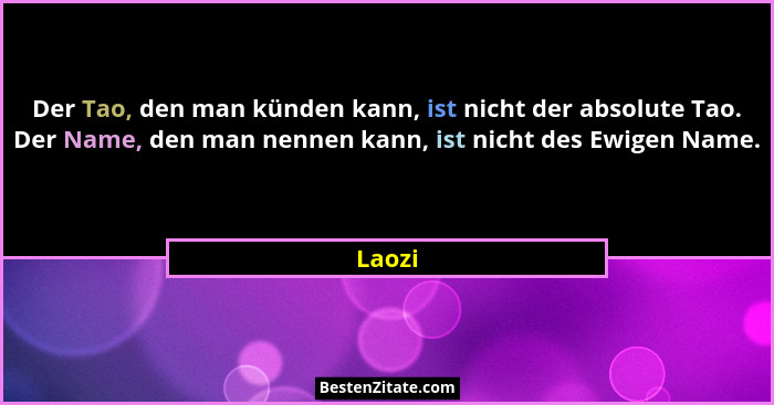 Der Tao, den man künden kann, ist nicht der absolute Tao. Der Name, den man nennen kann, ist nicht des Ewigen Name.... - Laozi