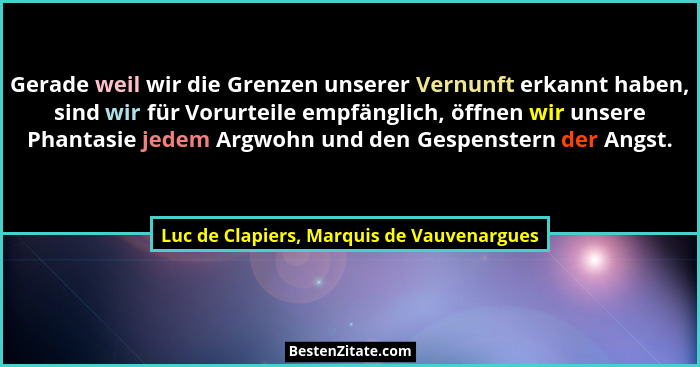 Gerade weil wir die Grenzen unserer Vernunft erkannt haben, sind wir für Vorurteile empfänglich, öffnen wir... - Luc de Clapiers, Marquis de Vauvenargues