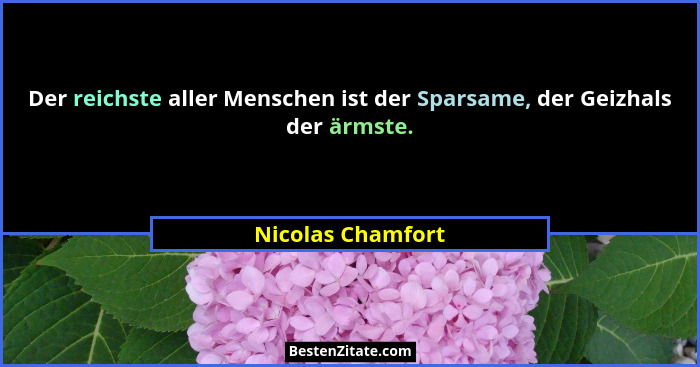 Der reichste aller Menschen ist der Sparsame, der Geizhals der ärmste.... - Nicolas Chamfort