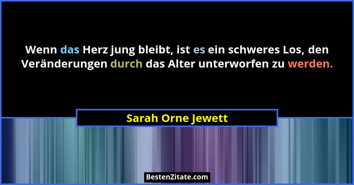 Wenn das Herz jung bleibt, ist es ein schweres Los, den Veränderungen durch das Alter unterworfen zu werden.... - Sarah Orne Jewett