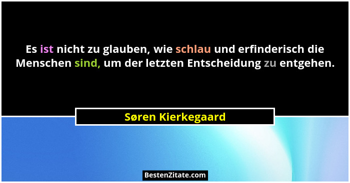Es ist nicht zu glauben, wie schlau und erfinderisch die Menschen sind, um der letzten Entscheidung zu entgehen.... - Søren Kierkegaard