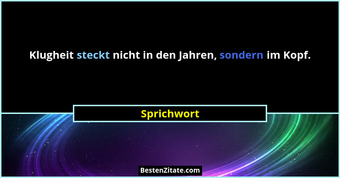 Klugheit steckt nicht in den Jahren, sondern im Kopf.... - Sprichwort