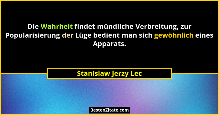 Die Wahrheit findet mündliche Verbreitung, zur Popularisierung der Lüge bedient man sich gewöhnlich eines Apparats.... - Stanislaw Jerzy Lec