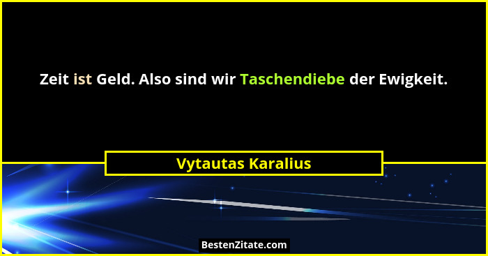 Zeit ist Geld. Also sind wir Taschendiebe der Ewigkeit.... - Vytautas Karalius