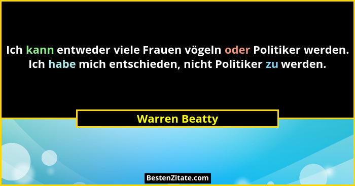 Ich kann entweder viele Frauen vögeln oder Politiker werden. Ich habe mich entschieden, nicht Politiker zu werden.... - Warren Beatty