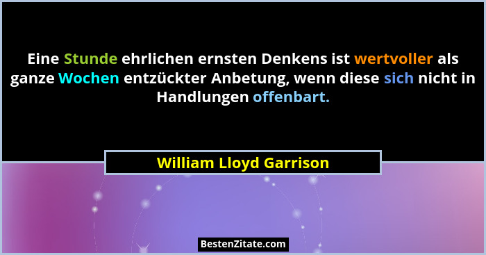 Eine Stunde ehrlichen ernsten Denkens ist wertvoller als ganze Wochen entzückter Anbetung, wenn diese sich nicht in Handlunge... - William Lloyd Garrison