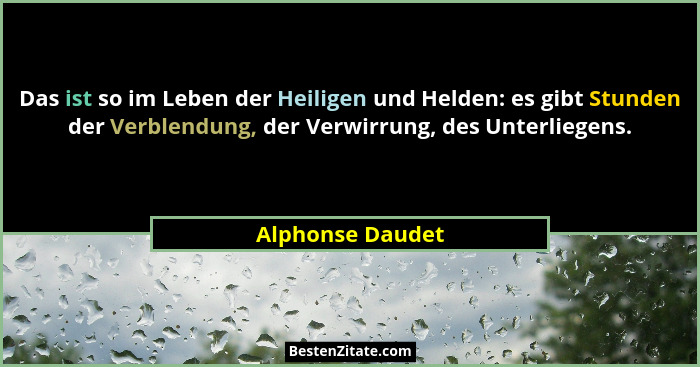 Das ist so im Leben der Heiligen und Helden: es gibt Stunden der Verblendung, der Verwirrung, des Unterliegens.... - Alphonse Daudet