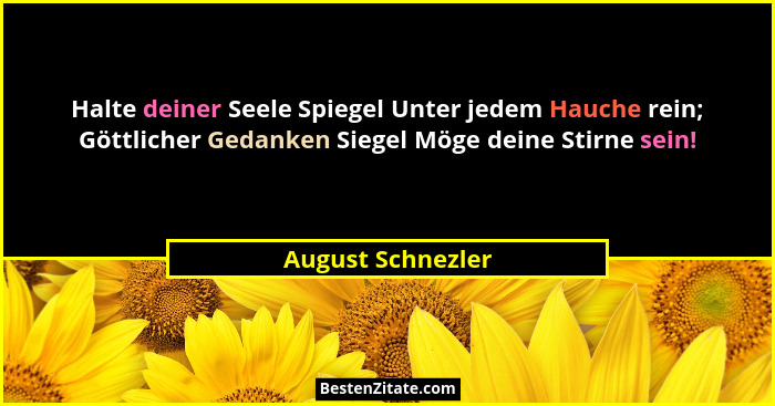 Halte deiner Seele Spiegel Unter jedem Hauche rein; Göttlicher Gedanken Siegel Möge deine Stirne sein!... - August Schnezler