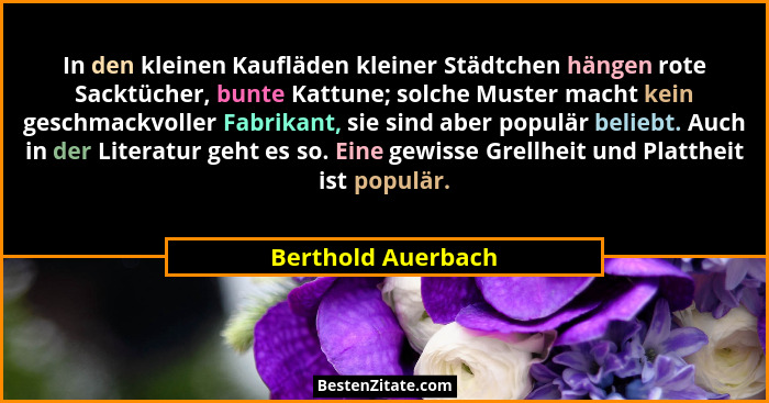 In den kleinen Kaufläden kleiner Städtchen hängen rote Sacktücher, bunte Kattune; solche Muster macht kein geschmackvoller Fabrika... - Berthold Auerbach