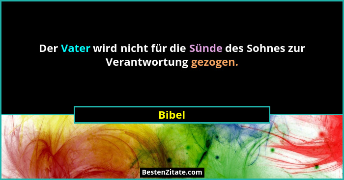 Der Vater wird nicht für die Sünde des Sohnes zur Verantwortung gezogen.... - Bibel