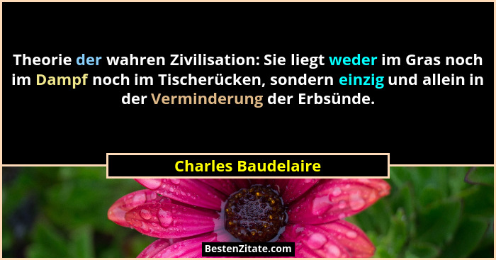 Theorie der wahren Zivilisation: Sie liegt weder im Gras noch im Dampf noch im Tischerücken, sondern einzig und allein in der Ver... - Charles Baudelaire