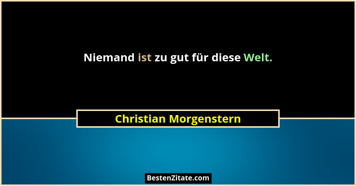 Niemand ist zu gut für diese Welt.... - Christian Morgenstern