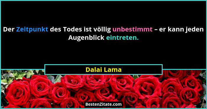 Der Zeitpunkt des Todes ist völlig unbestimmt – er kann jeden Augenblick eintreten.... - Dalai Lama