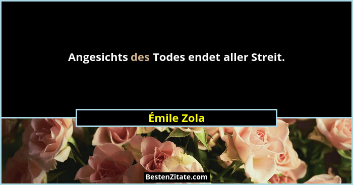 Angesichts des Todes endet aller Streit.... - Émile Zola