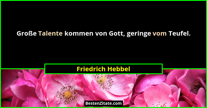 Große Talente kommen von Gott, geringe vom Teufel.... - Friedrich Hebbel