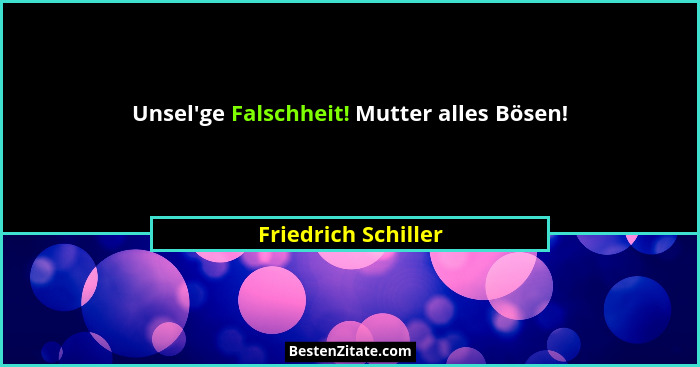 Unsel'ge Falschheit! Mutter alles Bösen!... - Friedrich Schiller
