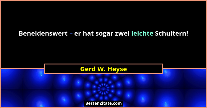 Beneidenswert – er hat sogar zwei leichte Schultern!... - Gerd W. Heyse