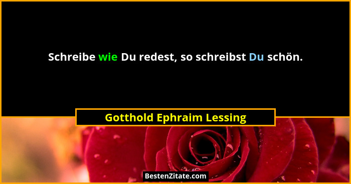 Schreibe wie Du redest, so schreibst Du schön.... - Gotthold Ephraim Lessing